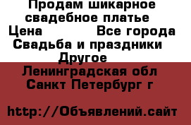 Продам шикарное свадебное платье › Цена ­ 7 000 - Все города Свадьба и праздники » Другое   . Ленинградская обл.,Санкт-Петербург г.